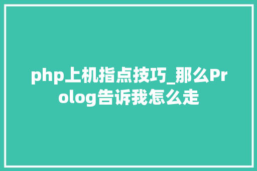 php上机指点技巧_那么Prolog告诉我怎么走 php上机指点技巧_那么Prolog告诉我怎么走 网站建设