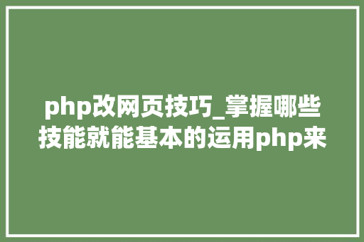 php改网页技巧_掌握哪些技能就能基本的运用php来制作网页小编纯手打哦