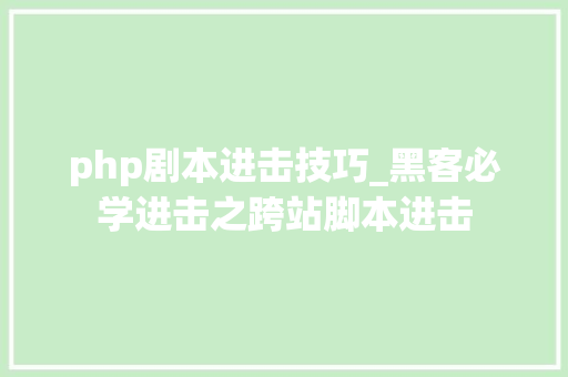 php剧本进击技巧_黑客必学进击之跨站脚本进击