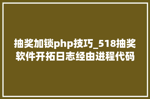 抽奖加锁php技巧_518抽奖软件开拓日志经由进程代码加密软件保护核心代码不给修改