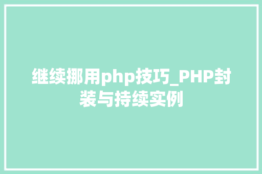 继续挪用php技巧_PHP封装与持续实例 继续挪用php技巧_PHP封装与持续实例 PHP教程