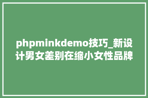 phpminkdemo技巧_新设计男女差别在缩小女性品牌纷纷开始赚汉子钱 phpminkdemo技巧_新设计男女差别在缩小女性品牌纷纷开始赚汉子钱 网站推广