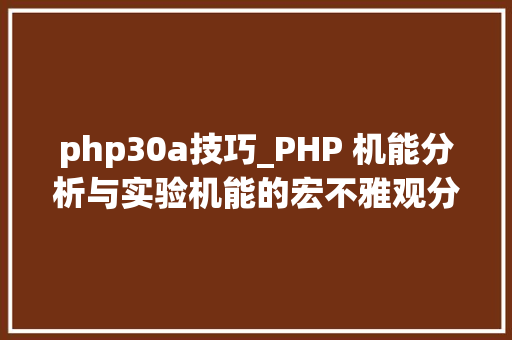 php30a技巧_PHP 机能分析与实验机能的宏不雅观分析 php30a技巧_PHP 机能分析与实验机能的宏不雅观分析 Web前端
