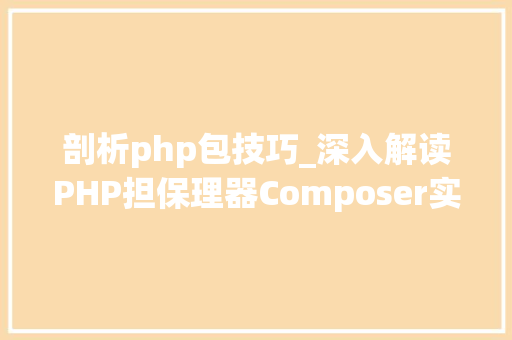剖析php包技巧_深入解读PHP担保理器Composer实现事理 剖析php包技巧_深入解读PHP担保理器Composer实现事理 网站推广