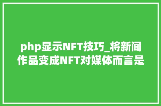 php显示NFT技巧_将新闻作品变成NFT对媒体而言是一门好生意吗 php显示NFT技巧_将新闻作品变成NFT对媒体而言是一门好生意吗 SEO优化