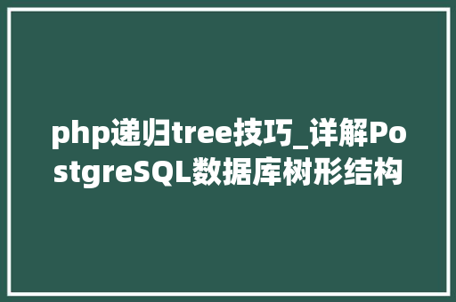 php递归tree技巧_详解PostgreSQL数据库树形结构的递归查询 php递归tree技巧_详解PostgreSQL数据库树形结构的递归查询 SEO优化