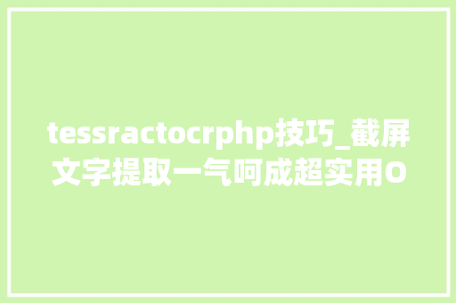 tessractocrphp技巧_截屏文字提取一气呵成超实用OCR开源小对象 tessractocrphp技巧_截屏文字提取一气呵成超实用OCR开源小对象 Web前端