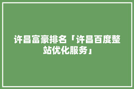 许昌富豪排名「许昌百度整站优化服务」