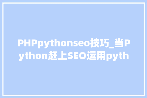 PHPpythonseo技巧_当Python赶上SEO运用python向百度推送网站链接提高网站权重