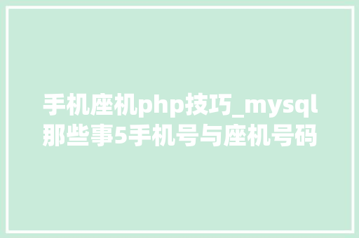 手机座机php技巧_mysql那些事5手机号与座机号码若何存储