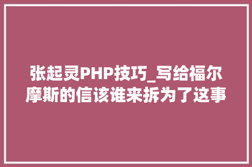 张起灵PHP技巧_写给福尔摩斯的信该谁来拆为了这事儿他们撕了许多若干年 张起灵PHP技巧_写给福尔摩斯的信该谁来拆为了这事儿他们撕了许多若干年 网站推广