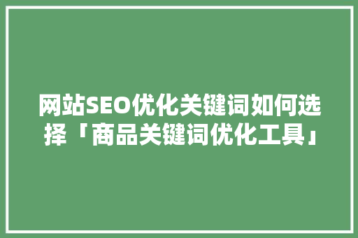 网站SEO优化关键词如何选择「商品关键词优化工具」