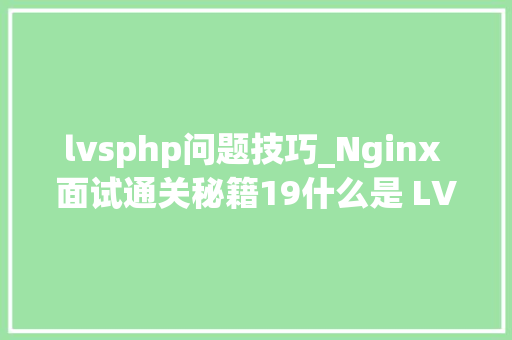 lvsphp问题技巧_Nginx 面试通关秘籍19什么是 LVSNginx 和 LVS 有什么差异