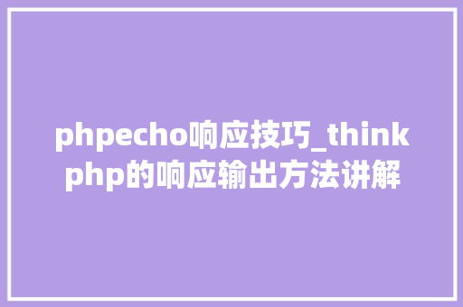 phpecho响应技巧_thinkphp的响应输出方法讲解 phpecho响应技巧_thinkphp的响应输出方法讲解 PHP教程