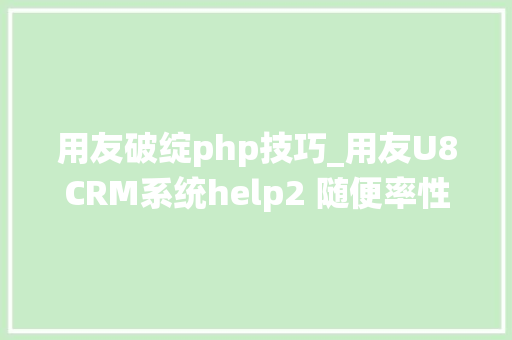 用友破绽php技巧_用友U8CRM系统help2 随便率性文件读取马脚复现 用友破绽php技巧_用友U8CRM系统help2 随便率性文件读取马脚复现 SEO优化