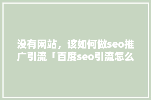 没有网站，该如何做seo推广引流「百度seo引流怎么做」