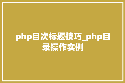 php目次标题技巧_php目录操作实例