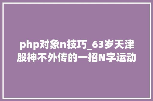 php对象n技巧_63岁天津股神不外传的一招N字运动形态中国股市独一稳赚不赔的K线形态 php对象n技巧_63岁天津股神不外传的一招N字运动形态中国股市独一稳赚不赔的K线形态 网站建设