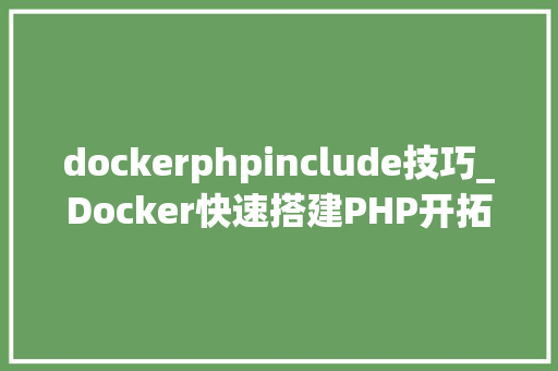 dockerphpinclude技巧_Docker快速搭建PHP开拓情形具体教程 dockerphpinclude技巧_Docker快速搭建PHP开拓情形具体教程 网站推广