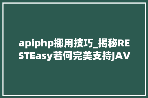 apiphp挪用技巧_揭秘RESTEasy若何完美支持JAVA 微做事中的多种数据格式