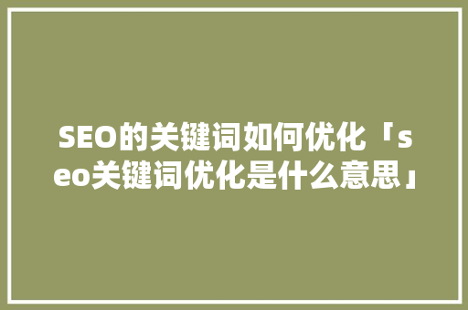 SEO的关键词如何优化「seo关键词优化是什么意思」