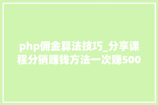 php佣金算法技巧_分享课程分销赚钱方法一次赚500元轻松月入过万 php佣金算法技巧_分享课程分销赚钱方法一次赚500元轻松月入过万 PHP教程