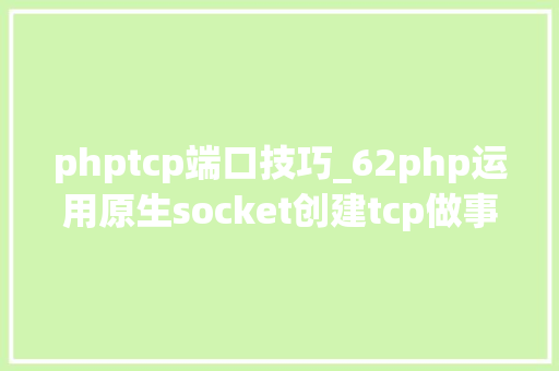 phptcp端口技巧_62php运用原生socket创建tcp做事 phptcp端口技巧_62php运用原生socket创建tcp做事 Web前端
