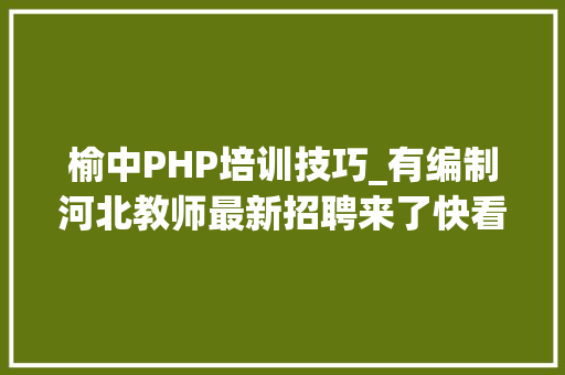 榆中PHP培训技巧_有编制河北教师最新招聘来了快看岗位表