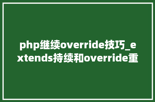 php继续override技巧_extends持续和override重写的用法 php继续override技巧_extends持续和override重写的用法 网站建设