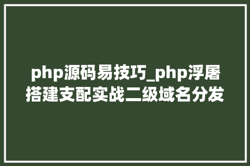 php源码易技巧_php浮屠搭建支配实战二级域名分发系统php源码对接易支付 php源码易技巧_php浮屠搭建支配实战二级域名分发系统php源码对接易支付 PHP教程