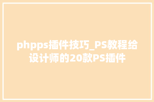 phpps插件技巧_PS教程给设计师的20款PS插件 phpps插件技巧_PS教程给设计师的20款PS插件 网站建设