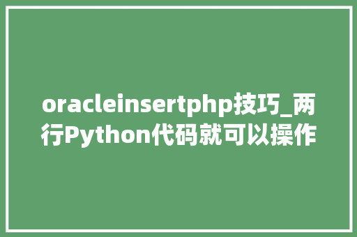 oracleinsertphp技巧_两行Python代码就可以操作Oracle数据库 oracleinsertphp技巧_两行Python代码就可以操作Oracle数据库 网站推广