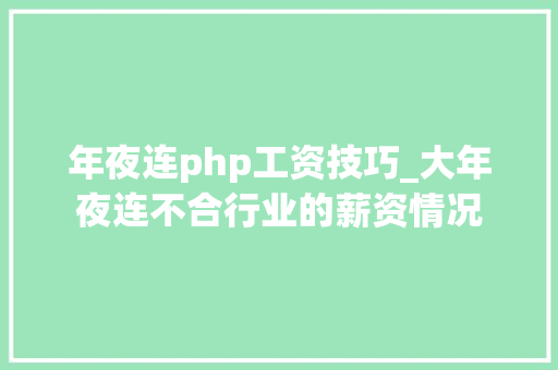 年夜连php工资技巧_大年夜连不合行业的薪资情况 年夜连php工资技巧_大年夜连不合行业的薪资情况 网站推广
