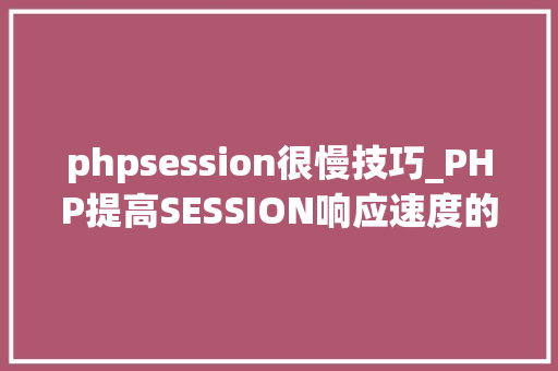 phpsession很慢技巧_PHP提高SESSION响应速度的方法有哪些 phpsession很慢技巧_PHP提高SESSION响应速度的方法有哪些 Web前端
