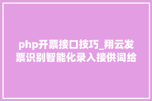 php开票接口技巧_翔云发票识别智能化录入接供词给API接口