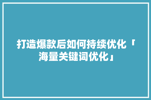 打造爆款后如何持续优化「海量关键词优化」