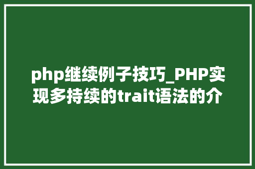 php继续例子技巧_PHP实现多持续的trait语法的介绍代码示例