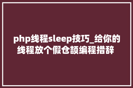 php线程sleep技巧_给你的线程放个假仓颉编程措辞 sleep 函数全解析