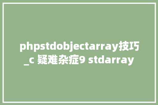 phpstdobjectarray技巧_c 疑难杂症9 stdarray