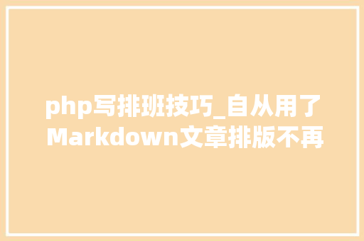 php写排班技巧_自从用了 Markdown文章排版不再愁 php写排班技巧_自从用了 Markdown文章排版不再愁 网站推广