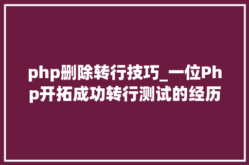php删除转行技巧_一位Php开拓成功转行测试的经历 含面试题和谜底 php删除转行技巧_一位Php开拓成功转行测试的经历 含面试题和谜底 网站建设