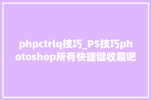 phpctrlq技巧_PS技巧photoshop所有快捷键收藏吧肯定有用 phpctrlq技巧_PS技巧photoshop所有快捷键收藏吧肯定有用 SEO优化