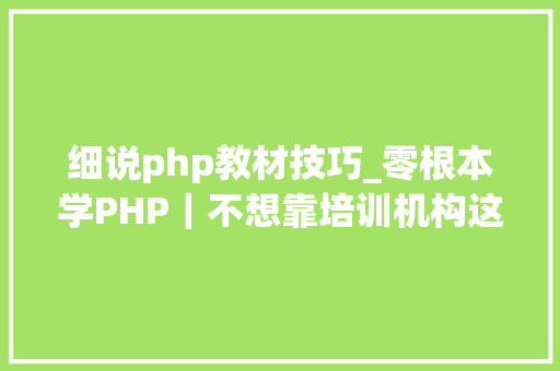 细说php教材技巧_零根本学PHP｜不想靠培训机构这几本书就是你的制胜法宝 细说php教材技巧_零根本学PHP｜不想靠培训机构这几本书就是你的制胜法宝 网站推广