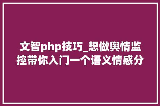 文智php技巧_想做舆情监控带你入门一个语义情感分析项目 文智php技巧_想做舆情监控带你入门一个语义情感分析项目 SEO优化