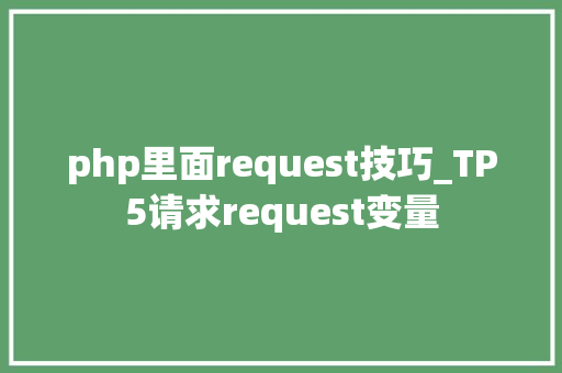 php里面request技巧_TP5请求request变量 php里面request技巧_TP5请求request变量 PHP教程