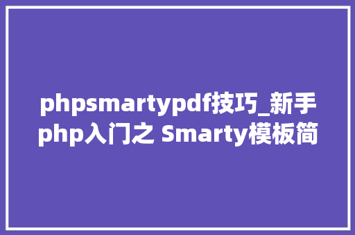 phpsmartypdf技巧_新手php入门之 Smarty模板简介及运用步骤 phpsmartypdf技巧_新手php入门之 Smarty模板简介及运用步骤 SEO优化