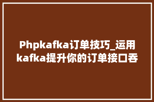 Phpkafka订单技巧_运用kafka提升你的订单接口吞吐量 Phpkafka订单技巧_运用kafka提升你的订单接口吞吐量 网站建设