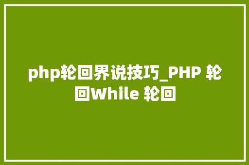 php轮回界说技巧_PHP 轮回While 轮回 php轮回界说技巧_PHP 轮回While 轮回 Web前端