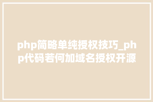 php简略单纯授权技巧_php代码若何加域名授权开源php项目若何保护版权 商业授权 php简略单纯授权技巧_php代码若何加域名授权开源php项目若何保护版权 商业授权 网站推广