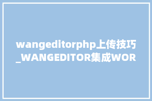 wangeditorphp上传技巧_WANGEDITOR集成WORD导入功能 wangeditorphp上传技巧_WANGEDITOR集成WORD导入功能 网站建设